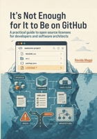 It’s Not Enough for It to Be on GitHub: A practical guide to open source licenses for developers and software architects B0H3F2HQLM Book Cover