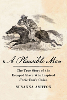A Plausible Man: The True Story of the Escaped Slave Who Inspired Uncle Tom's Cabin 1620978199 Book Cover