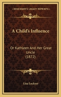 A Child's Influence: Or Kathleen And Her Great Uncle 1436720427 Book Cover