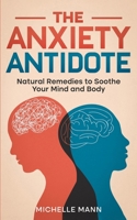 The Anxiety Antidote: Natural Remedies to Soothe Your Mind and Body (Overcoming Anxiety and Phobia Series) B0CV4LGKF4 Book Cover