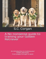 A No-nonsense guide to training your Golden Retriever: An introduction to training your Golden Retriever, from puppy through to adult B0DSQYNP5P Book Cover
