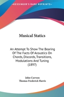 Musical Statics: An Attempt To Show The Bearing Of The Facts Of Acoustics On Chords, Discords, Transitions, Modulations, And Tuning, As Used By Modern Musicians 1017797617 Book Cover