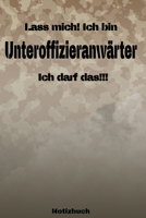 Lass mich! Ich bin Unteroffizieranw�rter Ich darf das!!! - Notizbuch: Perfekt f�r Soldaten mit dem Dienstgrad: Unteroffizieranw�rter. 120 freie Seiten f�r deine Notizen. Eignet sich als Geschenk, Noti 1691252719 Book Cover