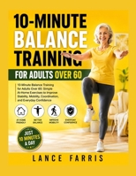 10-MINUTE BALANCE TRAINING FOR ADULTS OVER 60: 10-Minute Balance Training for Adults Over 60: Simple At-Home Exercises to Improve Stability, Mobility, Coordination, and Everyday Confidence B0HH6KKV5G Book Cover