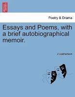 Essays and Poems: With a Brief Autobiographical Memoir: By J. A. Leatherland, Author of Courtesy, One of the Cassell Prize Essays 1535804556 Book Cover