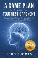 A Game Plan for Beating Your Toughest Opponent: Strategies For Winning The Game Between Your Ears and Between The Lines 1096540460 Book Cover