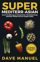 SUPER-MEDITERR-ASIAN: Durch Ernährung zu körperlicher Höchstleistung, mentaler Stärke und ein langes Leben (German Edition) B0DQT2VTNR Book Cover