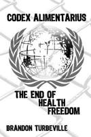 Codex Alimentarius: The End of Health Freedom 1519198396 Book Cover