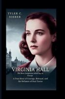 Virginia Hall: The Most Dangerous Allied Spy in Europe: A True Story of Courage, Betrayal, and the Defiance of Nazi Terror B0G4H2VZPV Book Cover