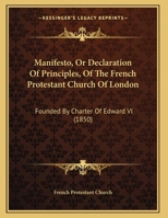 Manifesto, Or Declaration Of Principles, Of The French Protestant Church Of London: Founded By Charter Of Edward VI 1120640873 Book Cover