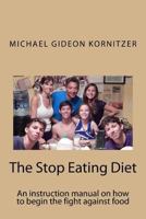 The Stop Eating Diet: An instruction manual for how to begin the fight against food. 1523628294 Book Cover