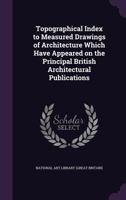 Topographical Index to Measured Drawings of Architecture Which Have Appeared on the Principal British Architectural Publications 1341289524 Book Cover