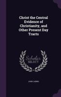 Christ The Central Evidence Of Christianity: And Other Present Day Tracts 1165923769 Book Cover