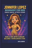 JENNIFER LOPEZ BIOGRAPHY FOR KIDS: SINGER, DANCER, ACTRESS LEGEND HOW A GIRL WITH A DREAM BECAME A WORLDWIDE STAR B0F48TM5YK Book Cover