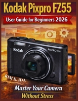 Kodak Pixpro FZ55 User Guide for Beginners 2026: Master Your Camera Without Stress B0GQS7FBS9 Book Cover