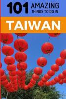 101 Amazing Things to Do in Taiwan: Taiwan Travel Guide (Taipei Travel Guide, Southeast Asia Travel Guide, Budget Travel Taiwan) 1730981380 Book Cover