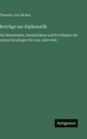 Beiträge zur Diplomatik: Die Mundreden, Immunitäten und Privilegien der ersten Karolinger bis zum Jahre 840 338649160X Book Cover