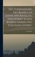 Die Verwendung des Bambus in Japan and Katalog der Sporry schen Bambus-Sammlung von Hans Sporry. 1016585632 Book Cover