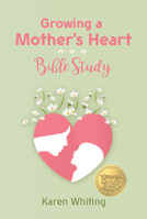 Growing a Mother's Heart Bible Study 1617155691 Book Cover