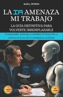 La IA Amenaza Mi Trabajo: La guía definitiva para volverte irremplazable ; Comprender, anticipar y moldear el futuro de tu carrera en la era de la inteligencia artificial. B0FSSDM7PC Book Cover