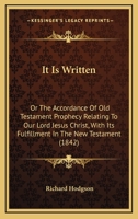 It Is Written, Or, the Accordance of Old Testament Prophecy Relating to Our Lord Jesus Christ, with Its Fulfilment in the New Testament: To Which Are 1169033601 Book Cover