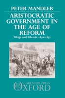 Aristocratic Government in the Age of Reform: Whigs and Liberals 1830-1852 0198217811 Book Cover