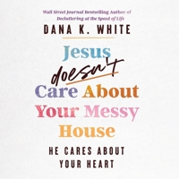 Jesus Doesn't Care about Your Messy House: He Cares about Your Heart B0F19Z92ZF Book Cover