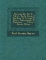 Chronica Del Rey D. Pedro I.: Deste Nome, E Dos Reys De Portugal O Oitavo. Cognominado O Justiceiro ... 1294265679 Book Cover