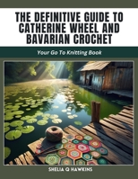 The Definitive Guide to Catherine Wheel and Bavarian Crochet: Your Go To Knitting Book B0CWJQ4QPN Book Cover