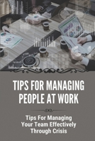 Tips For Managing People At Work: Tips For Managing Your Team Effectively Through Crisis: How To Be A Good Manager B09BY7XDLB Book Cover