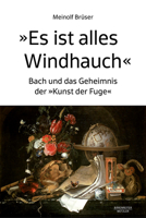 "Es Ist Alles Windhauch": Bach Und Das Geheimnis Der "Kunst Der Fuge" 3662694077 Book Cover
