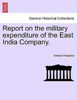 Report on the military expenditure of the East India Company. 1241382646 Book Cover