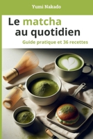 Le matcha au quotidien: Comprendre, préparer et cuisiner le matcha - Guide pratique et 36 recettes pour le quotidien et le bien-être (French Edition) B0GHFT71L1 Book Cover
