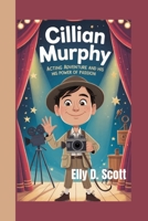 Cillian Murphy: Acting Adventure and His Power of Passion B0FD8M3682 Book Cover