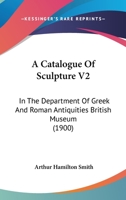 A Catalogue Of Sculpture V2: In The Department Of Greek And Roman Antiquities British Museum 1165275619 Book Cover