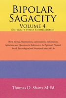 Bipolar Sagacity Volume 4 (Integrity Versus Faithlessness): Those Sayings, Ruminations, Lamentations, Exhortations, Aphorisms and Questions in Reference to the Spiritual, Physical, Social, Psychologic 1543457703 Book Cover