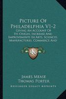 Picture Of Philadelphia V1-2: Giving An Account Of Its Origin, Increase And Improvements In Arts, Sciences, Manufactures, Commerce And Revenue 1104457253 Book Cover