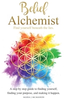 Belief Alchemist Find yourself beneath the lies: A step by step guide to finding yourself, finding your purpose, and making it happen. 1739849302 Book Cover