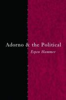Adorno and the Political (Thinking the Political) 0415289130 Book Cover