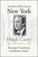 The Man Who Saved New York: Hugh Carey and the Great Fiscal Crisis of 1975 1438434537 Book Cover