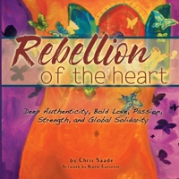 Rebellion of the Heart: Deep Authenticity, Bold Love, Passion, Strength, & Global Solidarity 0990314030 Book Cover