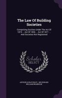 The Law Of Building Societies: Comprising Incorporated Building Societies, Benefit Building Societies Under The Act Of 1836 1120896193 Book Cover
