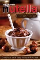 The Ultimate Nutella Cookbook - Delicious and Easy Nutella Recipes: Nutella Snack and Drink Recipes for Lovers of the Chocolate Hazelnut Spread 1539362604 Book Cover