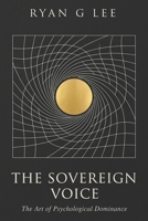 THE SOVEREIGN VOICE: The Art of Psychological Dominance (THE SOVEREIGN TRILOGY) B0H7Q3J9V3 Book Cover