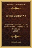 Hippopathology V3: A Systematic Treatise On The Disorders And Lamenesses Of The Horse 1166613585 Book Cover