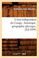 L'A(c)Tat Inda(c)Pendant Du Congo: Historique, Ga(c)Ographie Physique, (A0/00d.1899) 201258151X Book Cover