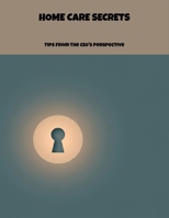 Home Care Secrets: Tips From The Ceo'S Perspective B0FP65KGPL Book Cover