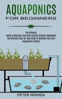 Aquaponics for Beginners: The Ultimate Step-by-step Guide to Building Your Own Aquaponics System 198996544X Book Cover