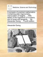 A Synopsis of Practical Mathematics: Containing Plain Trigonometry, Mensuration of Heights, Distances, Surfaces, and Solids; Surveying of Land, Gauging, Navigation and Gunnery 1164562584 Book Cover