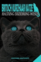 Britisch Kurzhaar Katze: Katzen Ratgeber zum Verstehen, Erziehen und Halten von Britisch Kurzhaar Katzen ob Kitten oder Senioren. Im Buch wird das Wissen �ber Training, Erziehung, Gesundheit und Ern�h B0858TT4DN Book Cover
